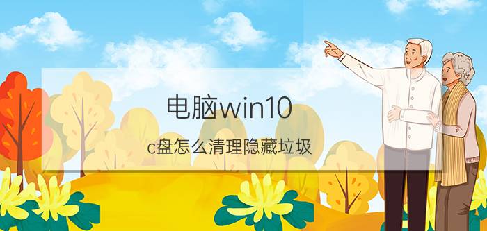 电脑win10 c盘怎么清理隐藏垃圾 c盘隐藏的10g怎么清理？